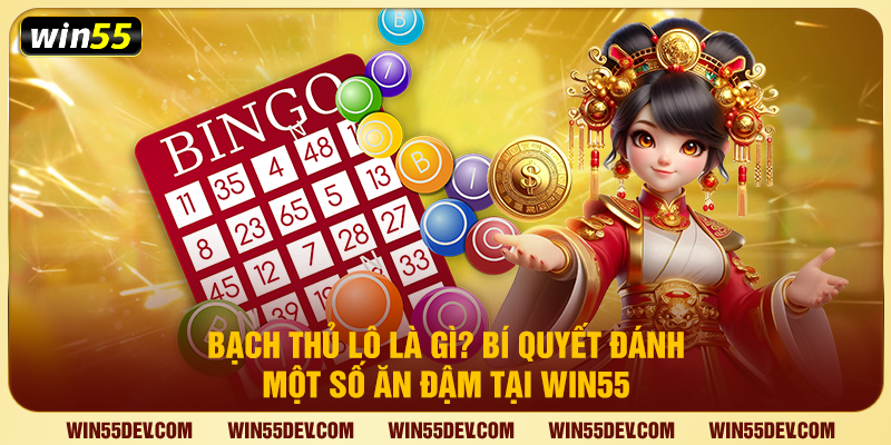 Bạch Thủ Lô Là Gì? Bí Quyết Đánh Một Số Ăn Đậm Tại Win55