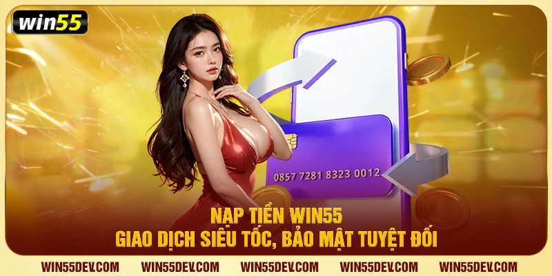 Nạp Tiền Win55 – Giao Dịch Siêu Tốc, Bảo Mật Tuyệt Đối