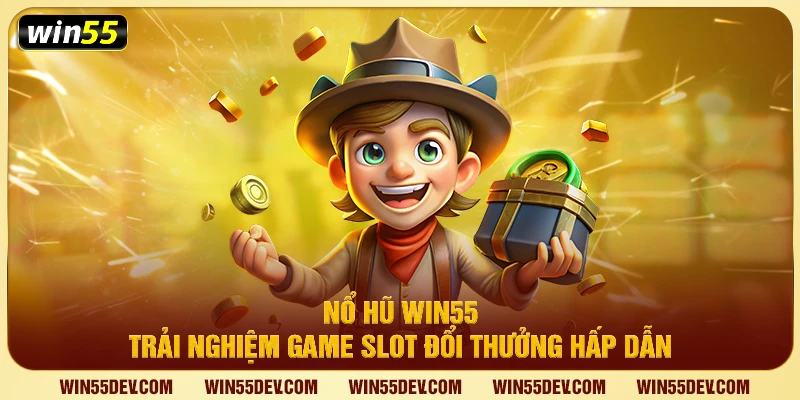 Nổ Hũ Win55 – Tận Hưởng Game Slot Đổi Thưởng Đặc Sắc