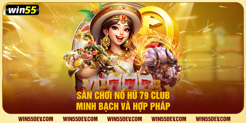 Nổ Hũ 79 Club Tại Win55 – Bùng Nổ Jackpot Trả Thưởng Khủng