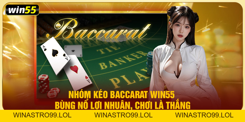 Nhóm Kéo Baccarat Win55 – Bùng Nổ Lợi Nhuận, Chơi Là Thắng