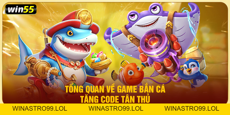 Bắn Cá Tặng Code Tân Thủ Win55 – Săn Quà Miễn Phí Cực Đã